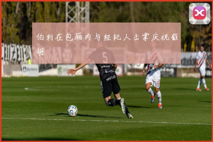 伯利在包厢内与经纪人击掌庆祝截胡