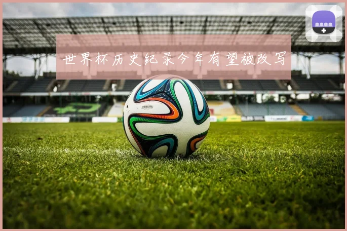 世界杯历史纪录今年有望被改写